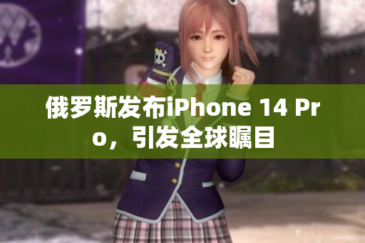 俄罗斯发布iPhone 14 Pro，引发全球瞩目