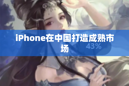 iPhone在中国打造成熟市场