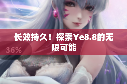 长效持久！探索Ye8.8的无限可能