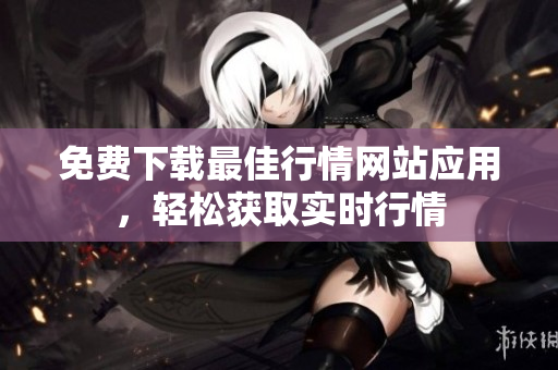 免费下载最佳行情网站应用，轻松获取实时行情