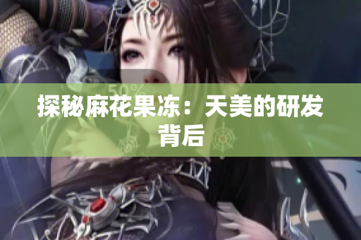 探秘麻花果冻：天美的研发背后