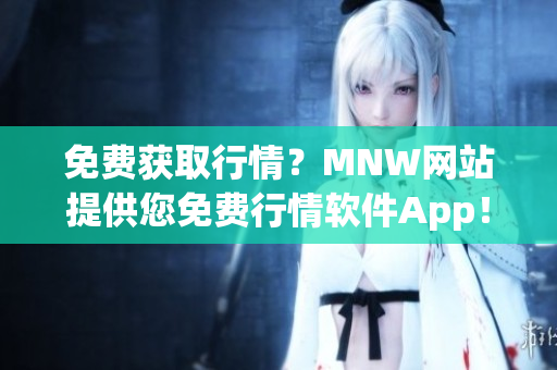 免费获取行情？MNW网站提供您免费行情软件App！