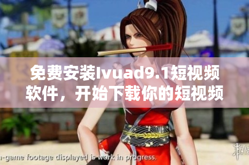 免费安装Ivuad9.1短视频软件，开始下载你的短视频体验
