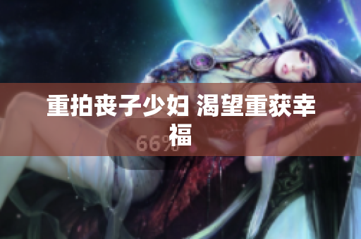 重拍丧子少妇 渴望重获幸福