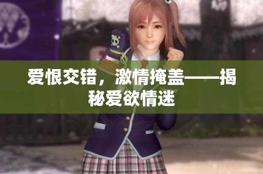 爱恨交错，激情掩盖——揭秘爱欲情迷