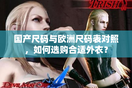 国产尺码与欧洲尺码表对照，如何选购合适外衣？