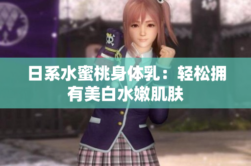 日系水蜜桃身体乳：轻松拥有美白水嫩肌肤