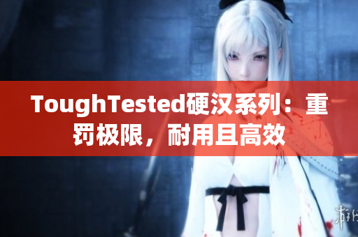ToughTested硬汉系列：重罚极限，耐用且高效