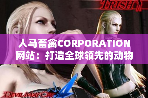 人马畜禽CORPORATION网站：打造全球领先的动物营养品牌