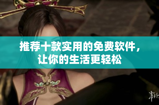 推荐十款实用的免费软件，让你的生活更轻松