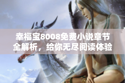 幸福宝8008免费小说章节全解析，给你无尽阅读体验！