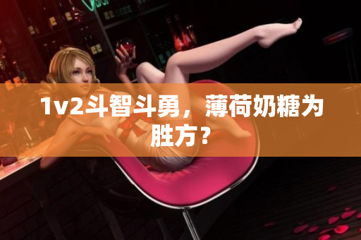 1v2斗智斗勇，薄荷奶糖为胜方？
