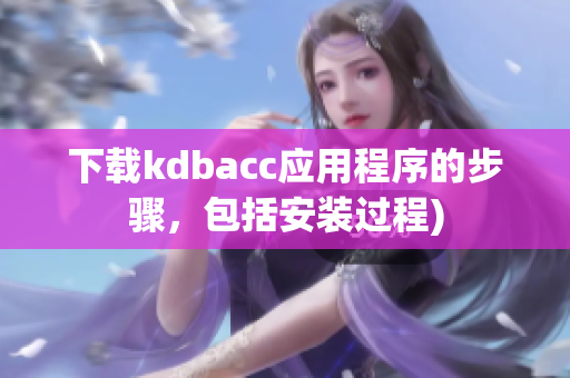 下载kdbacc应用程序的步骤，包括安装过程)