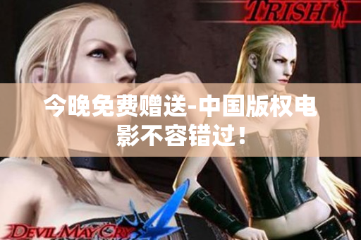 今晚免费赠送-中国版权电影不容错过！