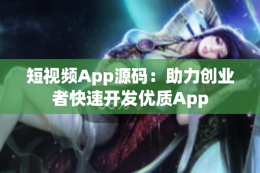 短视频App源码：助力创业者快速开发优质App