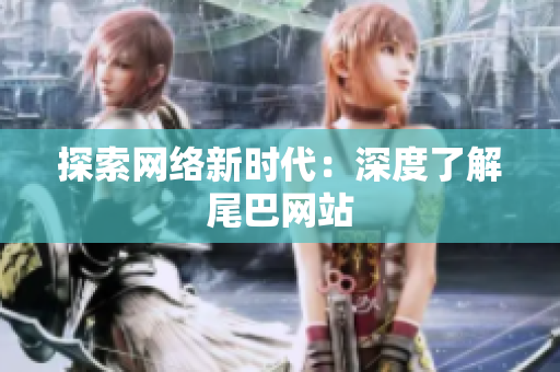 探索网络新时代：深度了解尾巴网站