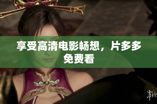 享受高清电影畅想，片多多免费看