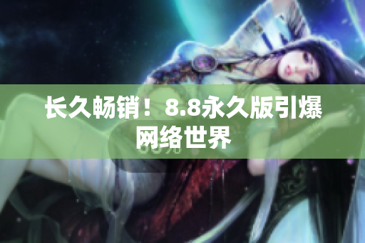 长久畅销！8.8永久版引爆网络世界