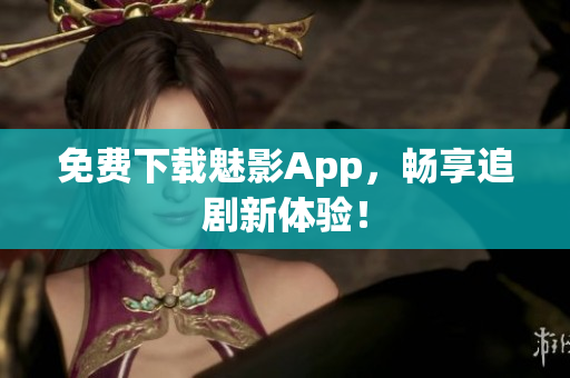 免费下载魅影App，畅享追剧新体验！