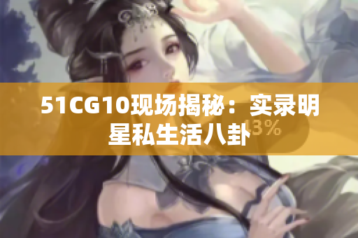 51CG10现场揭秘：实录明星私生活八卦