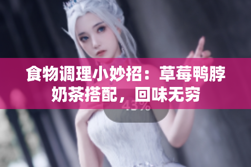 食物调理小妙招：草莓鸭脖奶茶搭配，回味无穷