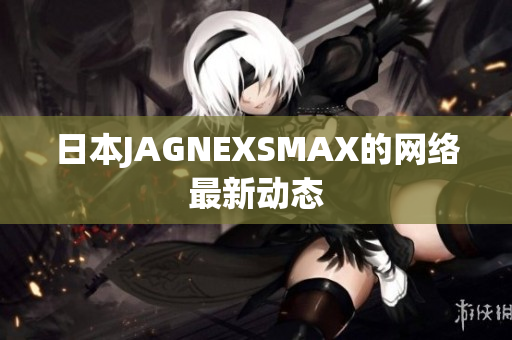 日本JAGNEXSMAX的网络最新动态