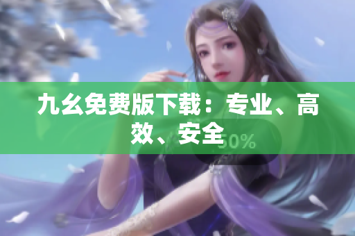 九幺免费版下载：专业、高效、安全
