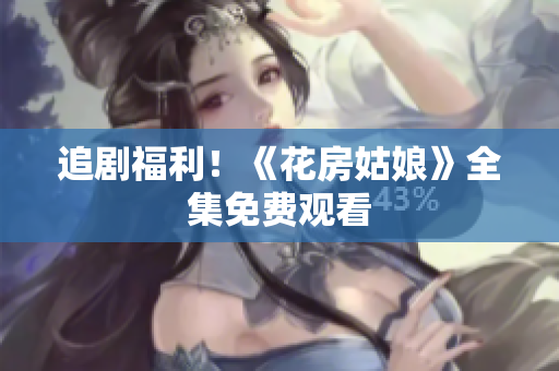 追剧福利！《花房姑娘》全集免费观看