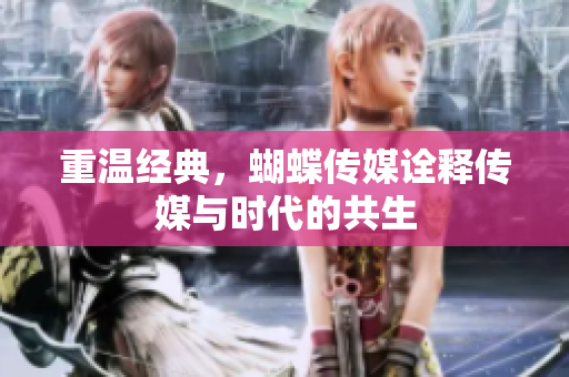 重温经典，蝴蝶传媒诠释传媒与时代的共生