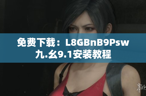 免费下载：L8GBnB9Psw九.幺9.1安装教程