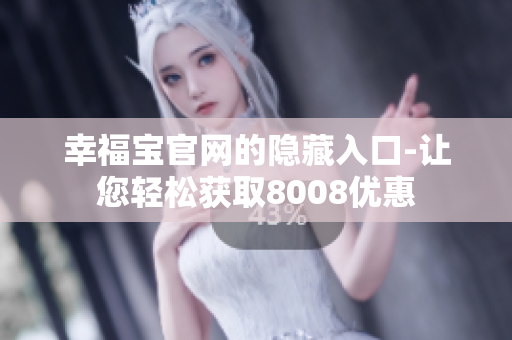 幸福宝官网的隐藏入口-让您轻松获取8008优惠
