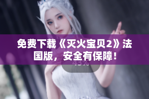 免费下载《灭火宝贝2》法国版，安全有保障！