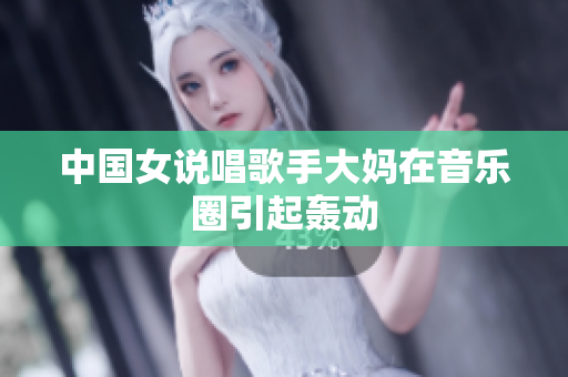 中国女说唱歌手大妈在音乐圈引起轰动