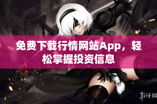 免费下载行情网站App，轻松掌握投资信息