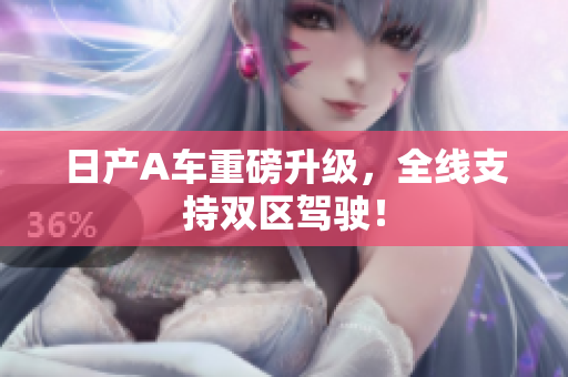 日产A车重磅升级，全线支持双区驾驶！