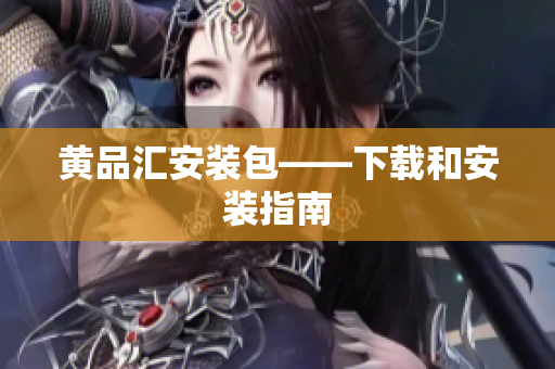 黄品汇安装包——下载和安装指南