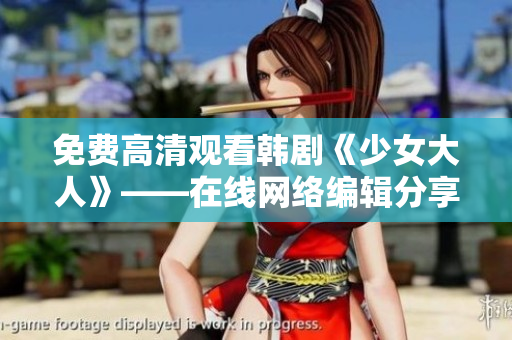 免费高清观看韩剧《少女大人》——在线网络编辑分享
