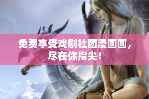 免费享受戏剧社团漫画画，尽在你指尖！