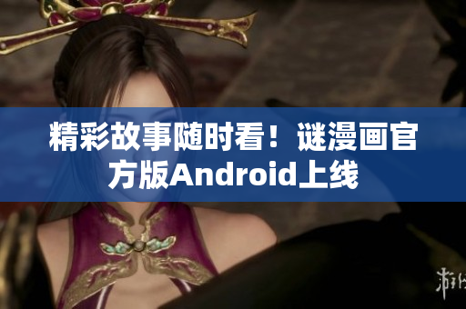 精彩故事随时看！谜漫画官方版Android上线
