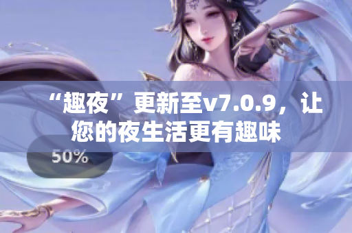 “趣夜”更新至v7.0.9，让您的夜生活更有趣味