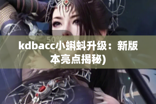 kdbacc小蝌蚪升级：新版本亮点揭秘)