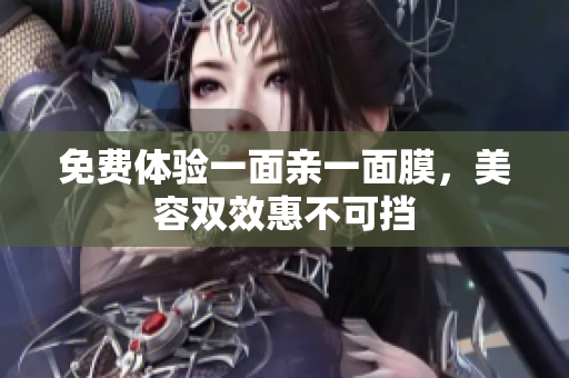 免费体验一面亲一面膜，美容双效惠不可挡