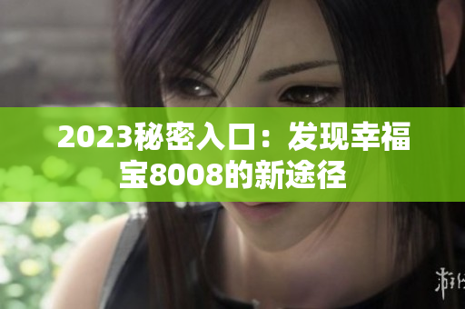 2023秘密入口：发现幸福宝8008的新途径