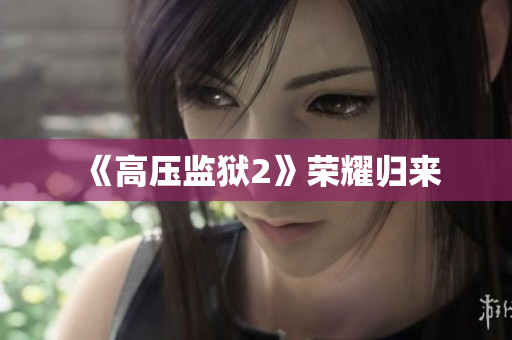 《高压监狱2》荣耀归来
