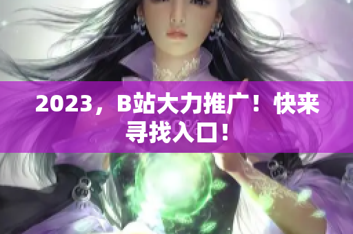 2023，B站大力推广！快来寻找入口！