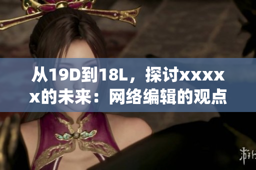 从19D到18L，探讨xxxxx的未来：网络编辑的观点)
