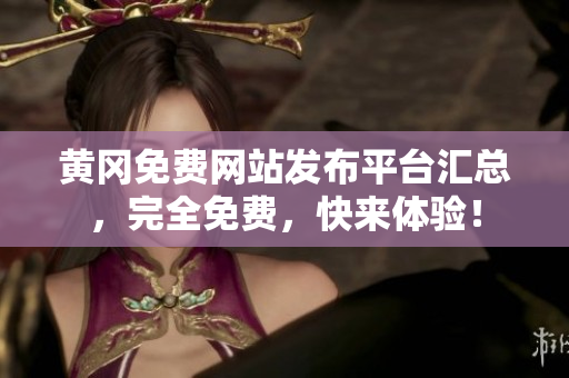 黄冈免费网站发布平台汇总，完全免费，快来体验！