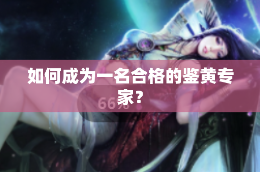 如何成为一名合格的鉴黄专家？