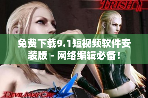 免费下载9.1短视频软件安装版 - 网络编辑必备！
