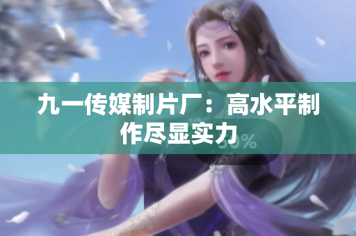 九一传媒制片厂：高水平制作尽显实力